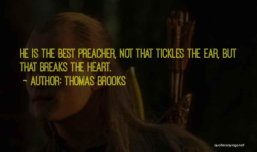 Thomas Brooks Quotes: He Is The Best Preacher, Not That Tickles The Ear, But That Breaks The Heart.