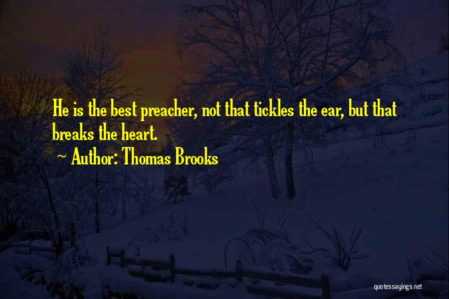 Thomas Brooks Quotes: He Is The Best Preacher, Not That Tickles The Ear, But That Breaks The Heart.