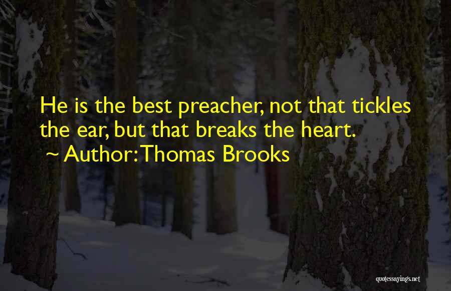Thomas Brooks Quotes: He Is The Best Preacher, Not That Tickles The Ear, But That Breaks The Heart.