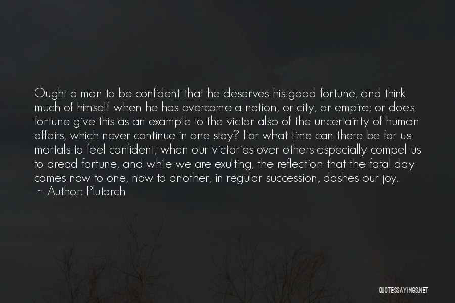 Plutarch Quotes: Ought A Man To Be Confident That He Deserves His Good Fortune, And Think Much Of Himself When He Has