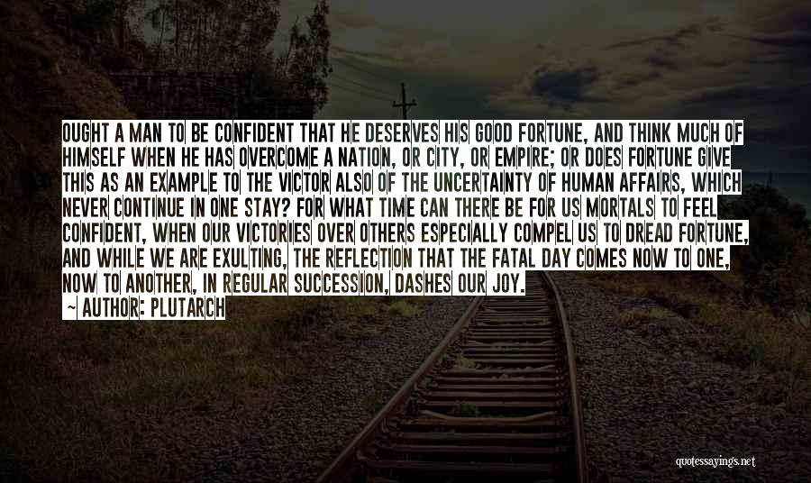 Plutarch Quotes: Ought A Man To Be Confident That He Deserves His Good Fortune, And Think Much Of Himself When He Has