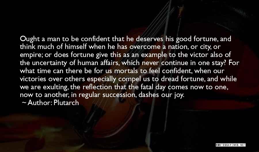 Plutarch Quotes: Ought A Man To Be Confident That He Deserves His Good Fortune, And Think Much Of Himself When He Has