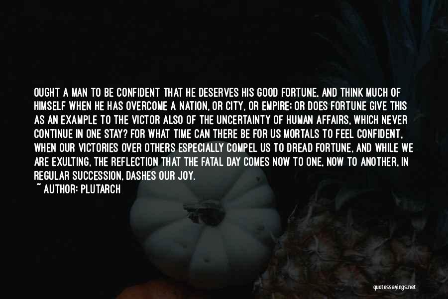 Plutarch Quotes: Ought A Man To Be Confident That He Deserves His Good Fortune, And Think Much Of Himself When He Has