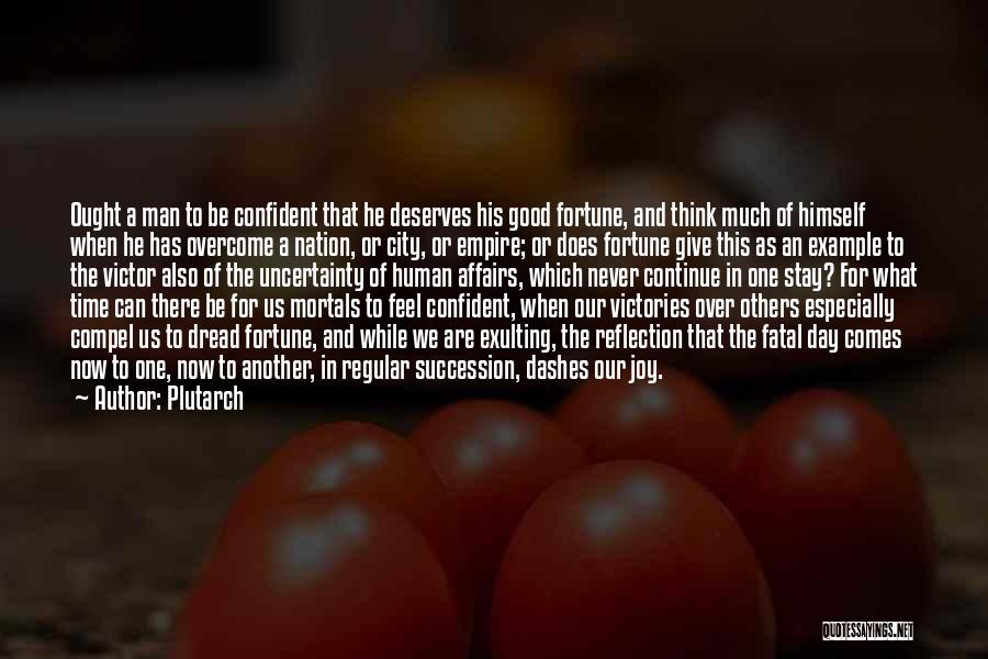 Plutarch Quotes: Ought A Man To Be Confident That He Deserves His Good Fortune, And Think Much Of Himself When He Has