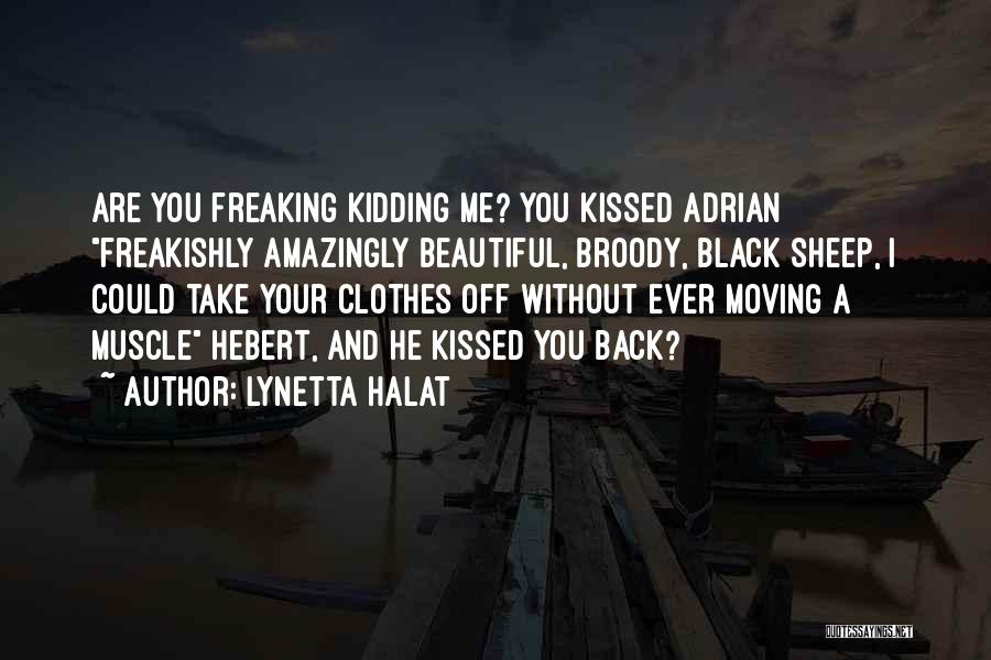 Lynetta Halat Quotes: Are You Freaking Kidding Me? You Kissed Adrian Freakishly Amazingly Beautiful, Broody, Black Sheep, I Could Take Your Clothes Off