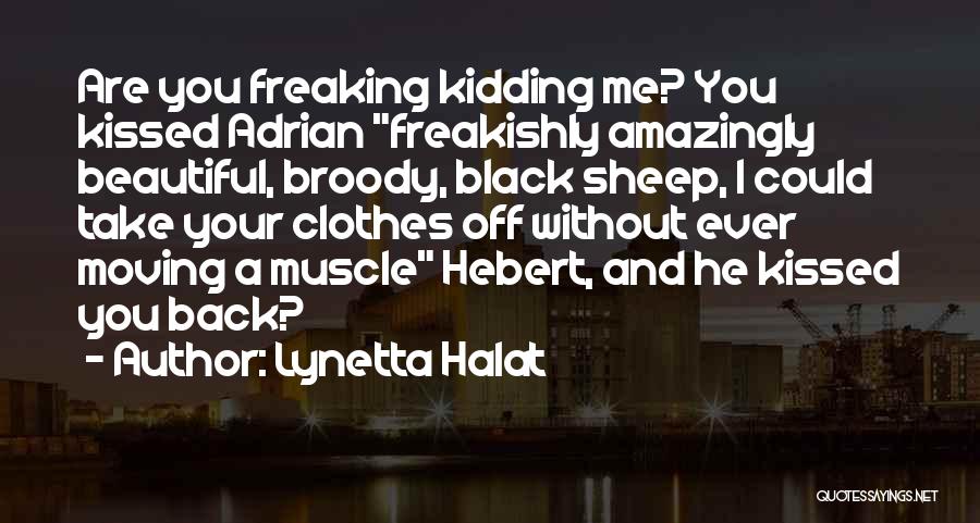 Lynetta Halat Quotes: Are You Freaking Kidding Me? You Kissed Adrian Freakishly Amazingly Beautiful, Broody, Black Sheep, I Could Take Your Clothes Off