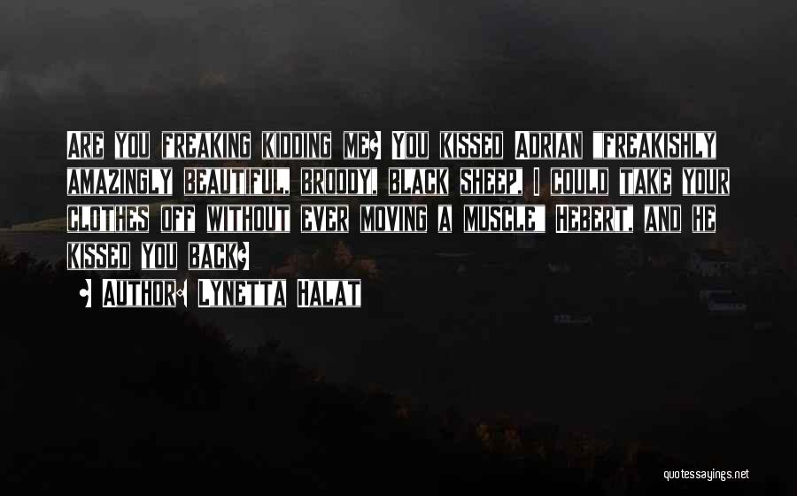 Lynetta Halat Quotes: Are You Freaking Kidding Me? You Kissed Adrian Freakishly Amazingly Beautiful, Broody, Black Sheep, I Could Take Your Clothes Off