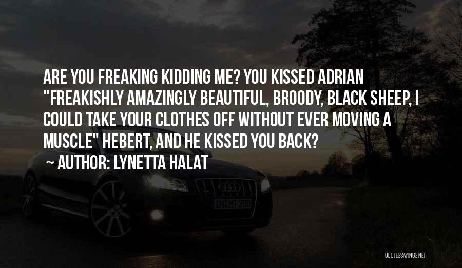 Lynetta Halat Quotes: Are You Freaking Kidding Me? You Kissed Adrian Freakishly Amazingly Beautiful, Broody, Black Sheep, I Could Take Your Clothes Off