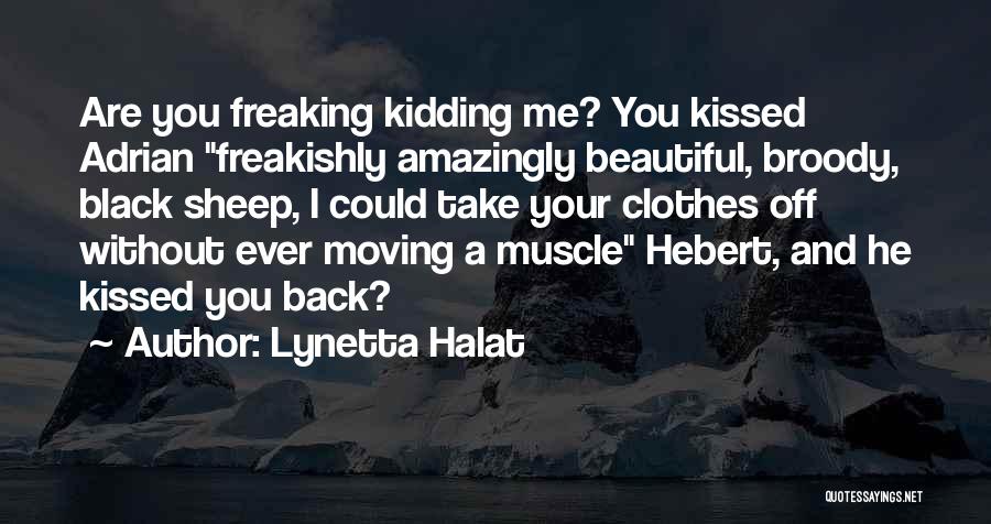 Lynetta Halat Quotes: Are You Freaking Kidding Me? You Kissed Adrian Freakishly Amazingly Beautiful, Broody, Black Sheep, I Could Take Your Clothes Off