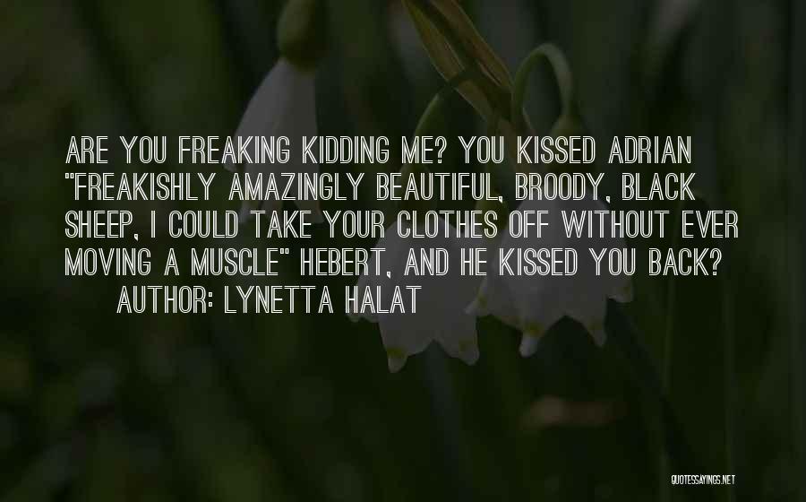 Lynetta Halat Quotes: Are You Freaking Kidding Me? You Kissed Adrian Freakishly Amazingly Beautiful, Broody, Black Sheep, I Could Take Your Clothes Off