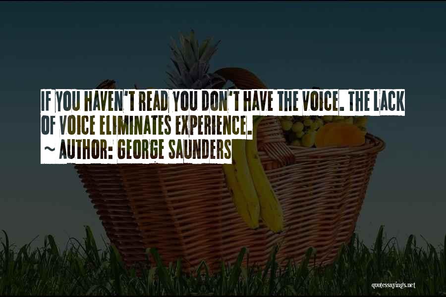 George Saunders Quotes: If You Haven't Read You Don't Have The Voice. The Lack Of Voice Eliminates Experience.