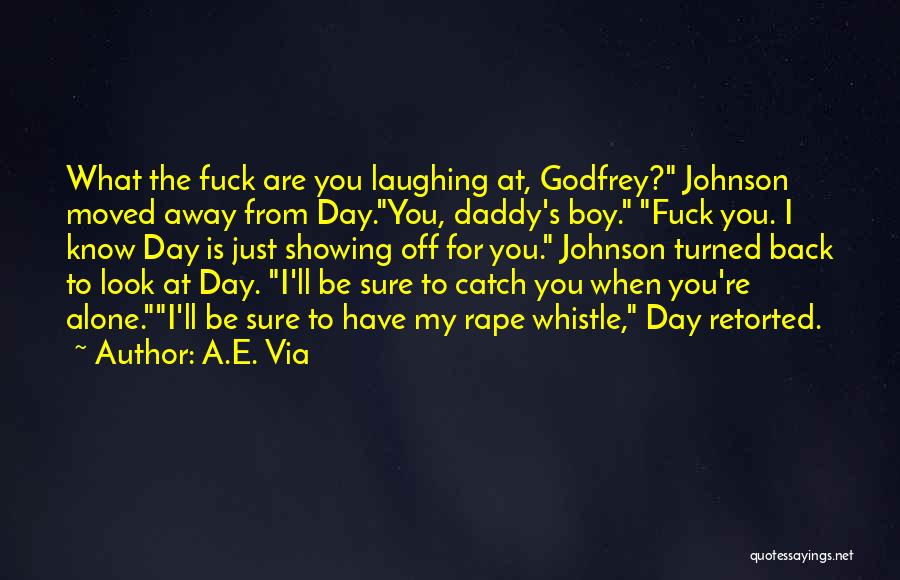 A.E. Via Quotes: What The Fuck Are You Laughing At, Godfrey? Johnson Moved Away From Day.you, Daddy's Boy. Fuck You. I Know Day