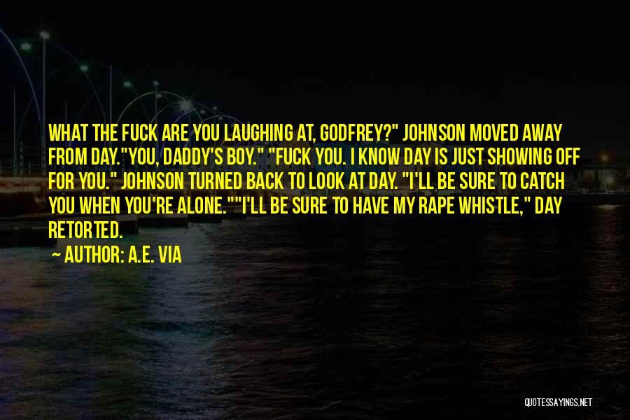 A.E. Via Quotes: What The Fuck Are You Laughing At, Godfrey? Johnson Moved Away From Day.you, Daddy's Boy. Fuck You. I Know Day
