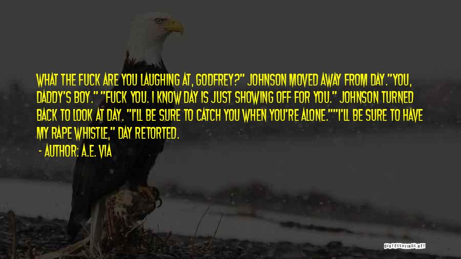 A.E. Via Quotes: What The Fuck Are You Laughing At, Godfrey? Johnson Moved Away From Day.you, Daddy's Boy. Fuck You. I Know Day