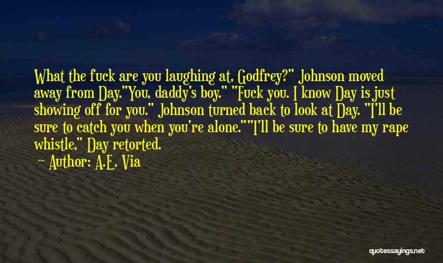 A.E. Via Quotes: What The Fuck Are You Laughing At, Godfrey? Johnson Moved Away From Day.you, Daddy's Boy. Fuck You. I Know Day