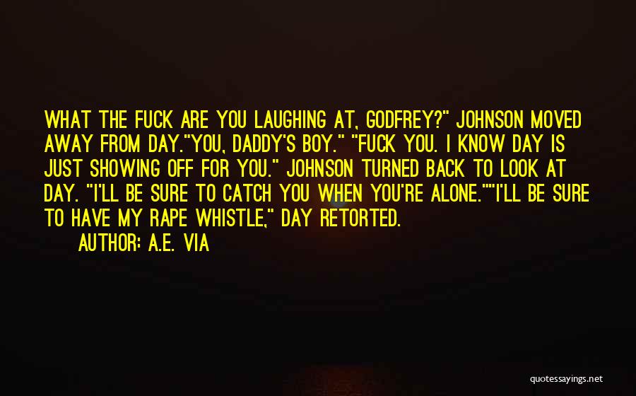 A.E. Via Quotes: What The Fuck Are You Laughing At, Godfrey? Johnson Moved Away From Day.you, Daddy's Boy. Fuck You. I Know Day