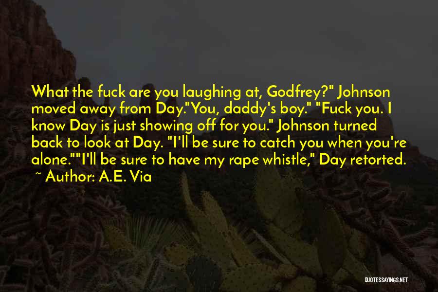 A.E. Via Quotes: What The Fuck Are You Laughing At, Godfrey? Johnson Moved Away From Day.you, Daddy's Boy. Fuck You. I Know Day