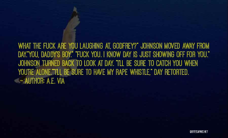 A.E. Via Quotes: What The Fuck Are You Laughing At, Godfrey? Johnson Moved Away From Day.you, Daddy's Boy. Fuck You. I Know Day