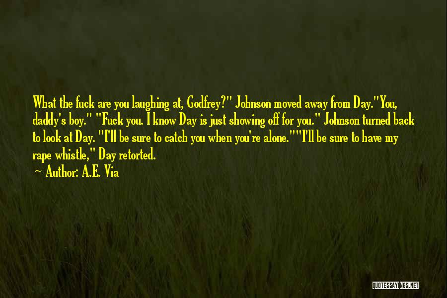 A.E. Via Quotes: What The Fuck Are You Laughing At, Godfrey? Johnson Moved Away From Day.you, Daddy's Boy. Fuck You. I Know Day