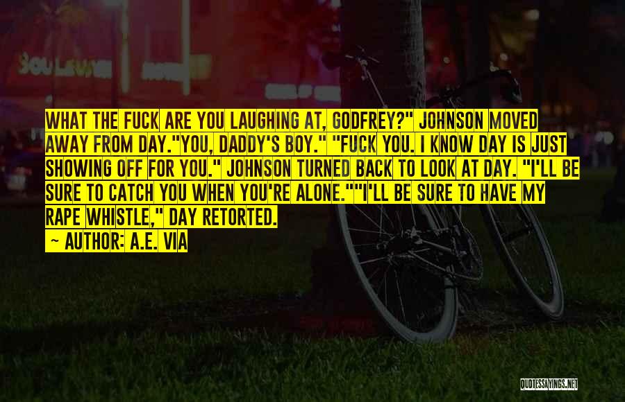 A.E. Via Quotes: What The Fuck Are You Laughing At, Godfrey? Johnson Moved Away From Day.you, Daddy's Boy. Fuck You. I Know Day