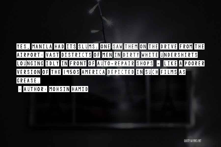 Mohsin Hamid Quotes: Yes, Manila Had Its Slums; One Saw Them On The Drive From The Airport: Vast Districts Of Men In Dirty