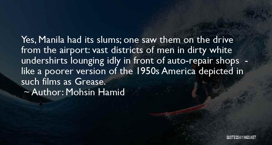 Mohsin Hamid Quotes: Yes, Manila Had Its Slums; One Saw Them On The Drive From The Airport: Vast Districts Of Men In Dirty