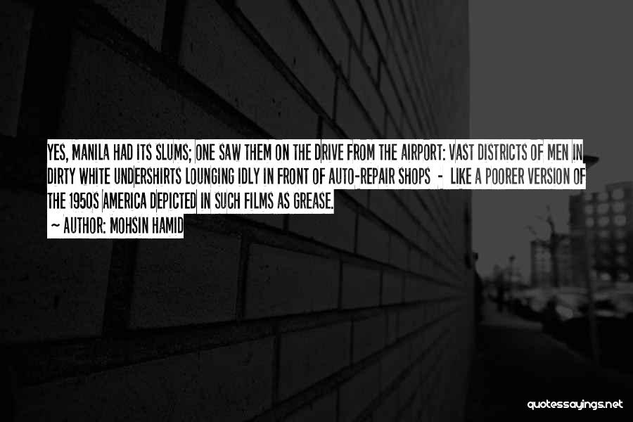 Mohsin Hamid Quotes: Yes, Manila Had Its Slums; One Saw Them On The Drive From The Airport: Vast Districts Of Men In Dirty