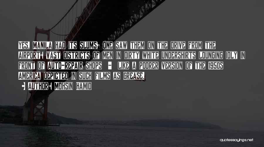 Mohsin Hamid Quotes: Yes, Manila Had Its Slums; One Saw Them On The Drive From The Airport: Vast Districts Of Men In Dirty