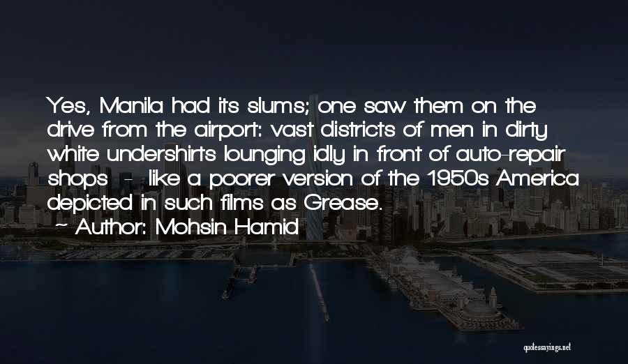 Mohsin Hamid Quotes: Yes, Manila Had Its Slums; One Saw Them On The Drive From The Airport: Vast Districts Of Men In Dirty