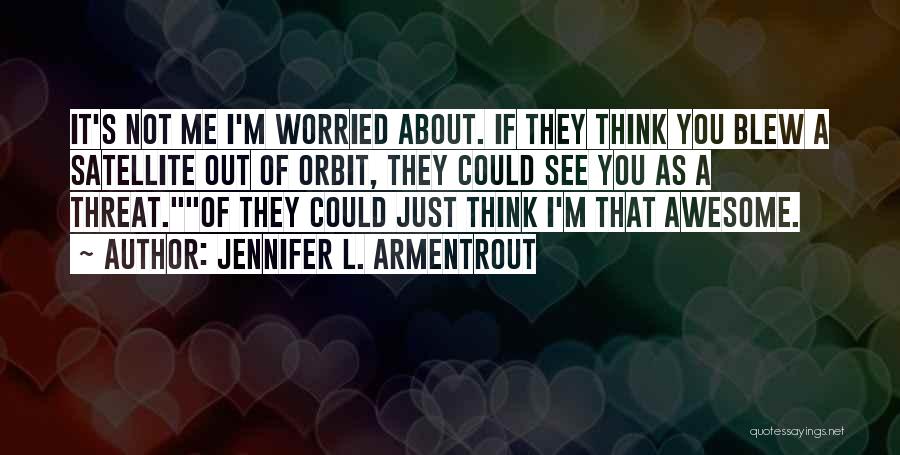 Jennifer L. Armentrout Quotes: It's Not Me I'm Worried About. If They Think You Blew A Satellite Out Of Orbit, They Could See You