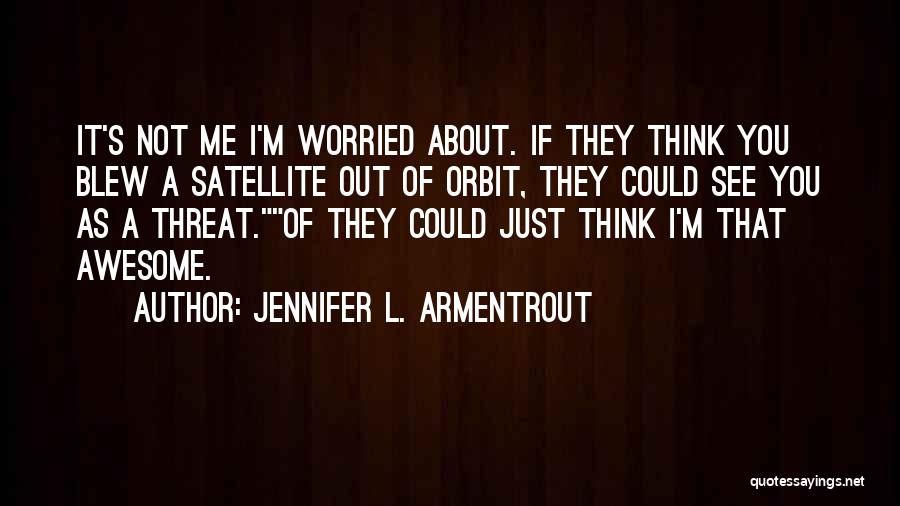 Jennifer L. Armentrout Quotes: It's Not Me I'm Worried About. If They Think You Blew A Satellite Out Of Orbit, They Could See You