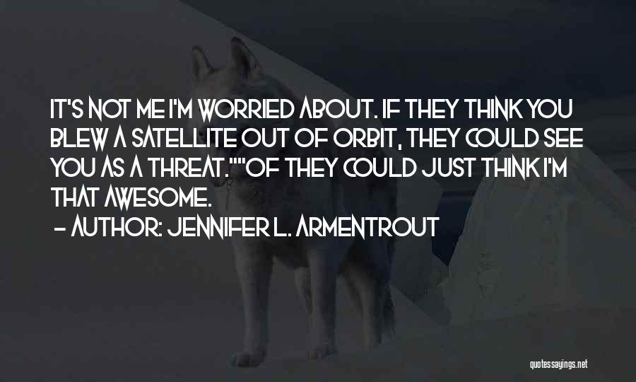 Jennifer L. Armentrout Quotes: It's Not Me I'm Worried About. If They Think You Blew A Satellite Out Of Orbit, They Could See You