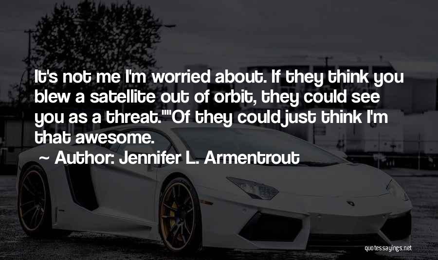 Jennifer L. Armentrout Quotes: It's Not Me I'm Worried About. If They Think You Blew A Satellite Out Of Orbit, They Could See You