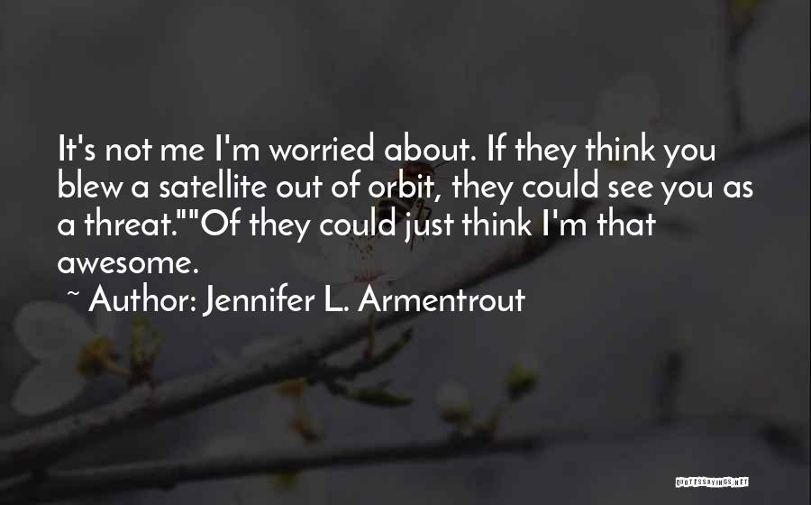 Jennifer L. Armentrout Quotes: It's Not Me I'm Worried About. If They Think You Blew A Satellite Out Of Orbit, They Could See You