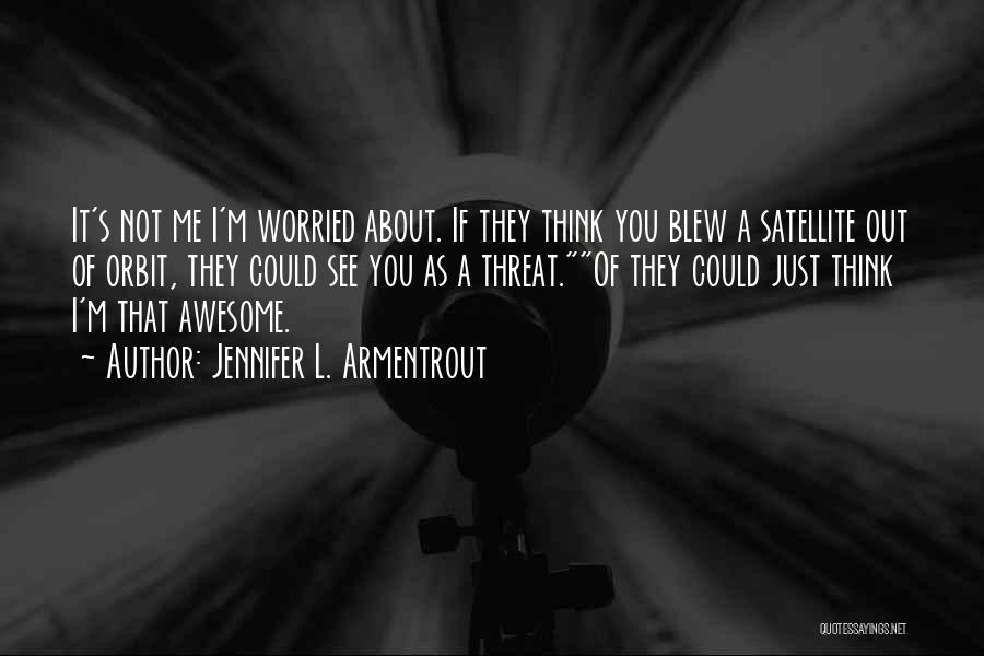 Jennifer L. Armentrout Quotes: It's Not Me I'm Worried About. If They Think You Blew A Satellite Out Of Orbit, They Could See You