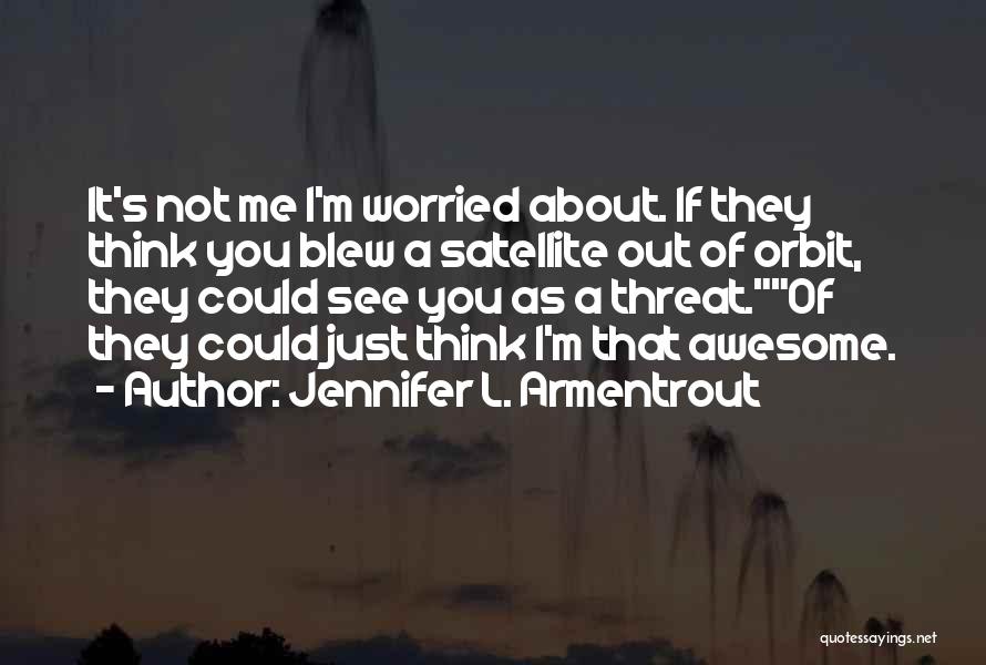 Jennifer L. Armentrout Quotes: It's Not Me I'm Worried About. If They Think You Blew A Satellite Out Of Orbit, They Could See You