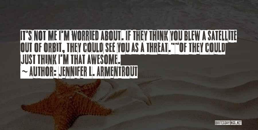 Jennifer L. Armentrout Quotes: It's Not Me I'm Worried About. If They Think You Blew A Satellite Out Of Orbit, They Could See You