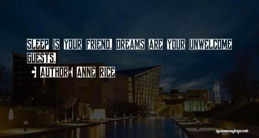 Anne Rice Quotes: Sleep Is Your Friend. Dreams Are Your Unwelcome Guests.