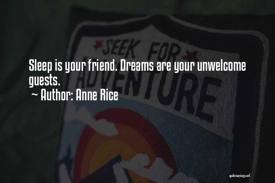 Anne Rice Quotes: Sleep Is Your Friend. Dreams Are Your Unwelcome Guests.