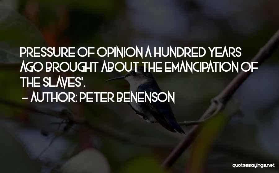Peter Benenson Quotes: Pressure Of Opinion A Hundred Years Ago Brought About The Emancipation Of The Slaves'.