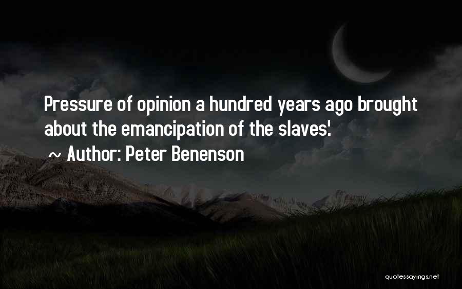 Peter Benenson Quotes: Pressure Of Opinion A Hundred Years Ago Brought About The Emancipation Of The Slaves'.