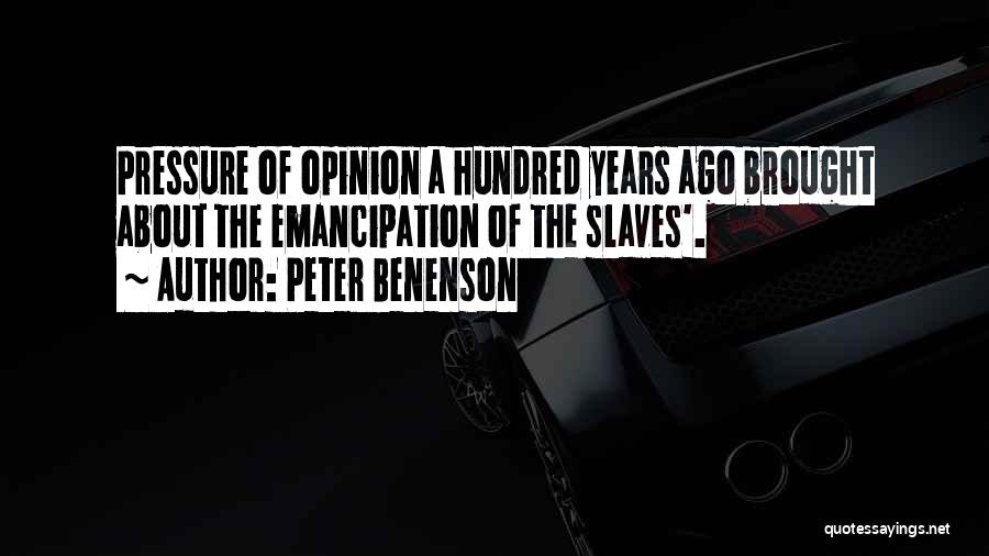 Peter Benenson Quotes: Pressure Of Opinion A Hundred Years Ago Brought About The Emancipation Of The Slaves'.
