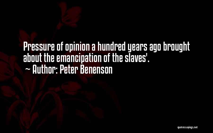 Peter Benenson Quotes: Pressure Of Opinion A Hundred Years Ago Brought About The Emancipation Of The Slaves'.
