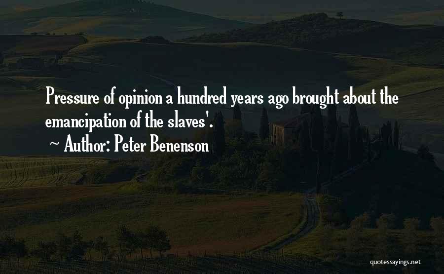 Peter Benenson Quotes: Pressure Of Opinion A Hundred Years Ago Brought About The Emancipation Of The Slaves'.