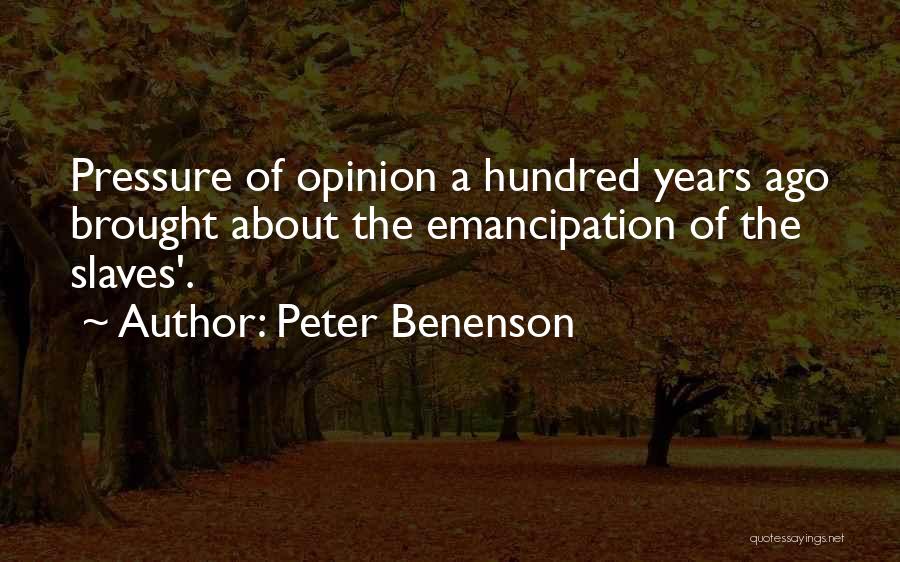 Peter Benenson Quotes: Pressure Of Opinion A Hundred Years Ago Brought About The Emancipation Of The Slaves'.