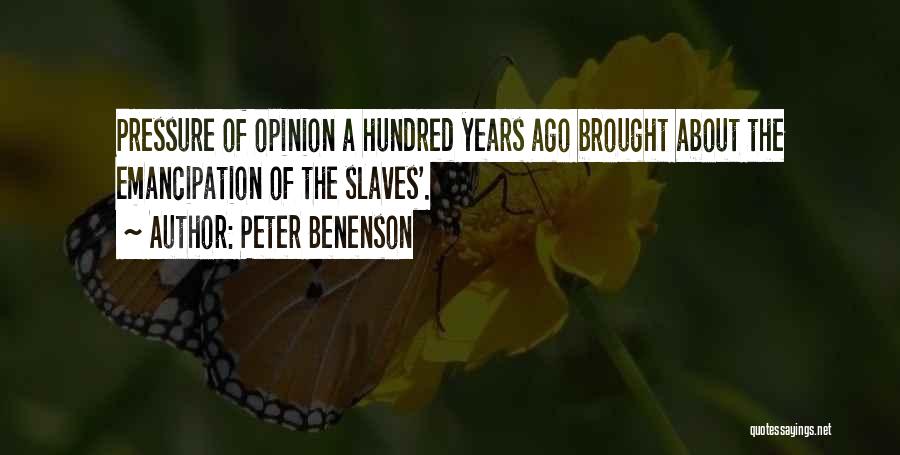 Peter Benenson Quotes: Pressure Of Opinion A Hundred Years Ago Brought About The Emancipation Of The Slaves'.