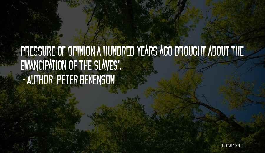 Peter Benenson Quotes: Pressure Of Opinion A Hundred Years Ago Brought About The Emancipation Of The Slaves'.