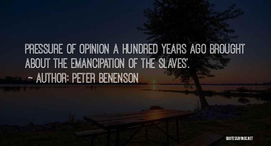 Peter Benenson Quotes: Pressure Of Opinion A Hundred Years Ago Brought About The Emancipation Of The Slaves'.