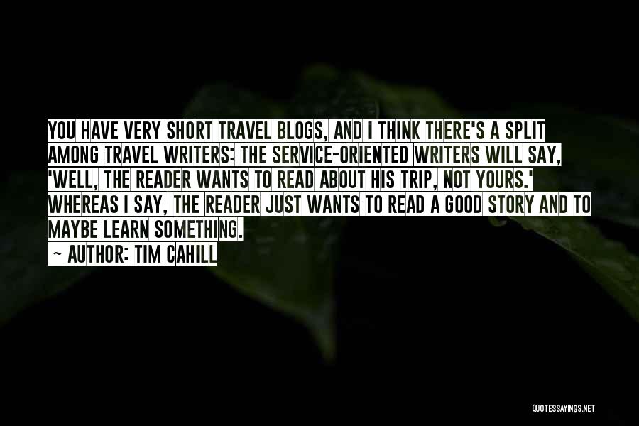 Tim Cahill Quotes: You Have Very Short Travel Blogs, And I Think There's A Split Among Travel Writers: The Service-oriented Writers Will Say,