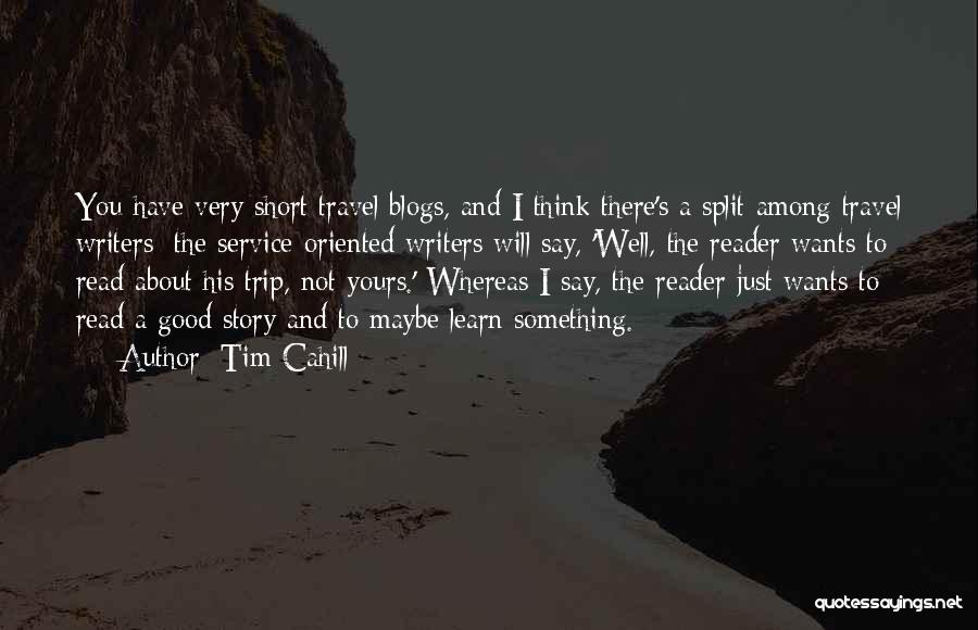 Tim Cahill Quotes: You Have Very Short Travel Blogs, And I Think There's A Split Among Travel Writers: The Service-oriented Writers Will Say,